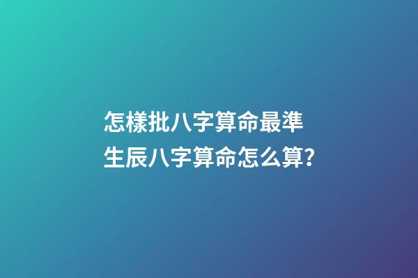 怎樣批八字算命最準 生辰八字算命怎么算？